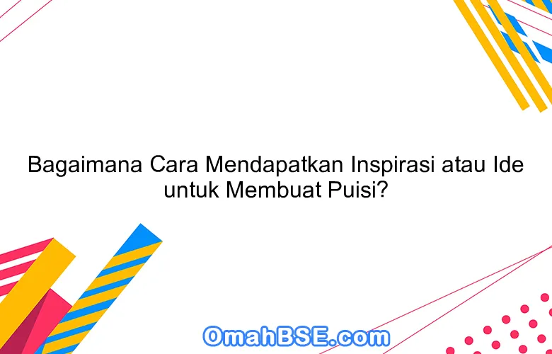 Bagaimana Cara Mendapatkan Inspirasi atau Ide untuk Membuat Puisi