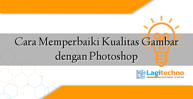 Cara Memperbaiki Kualitas Gambar dengan Photoshop